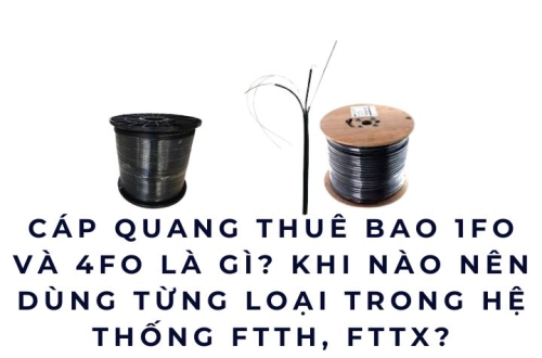 Cáp quang thuê bao 1FO và 4FO là gì? Khi nào nên dùng từng loại trong hệ thống FTTH, FTTX?