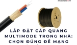 Lắp đặt cáp quang multimode trong nhà: chọn đúng để mạng luôn ổn định