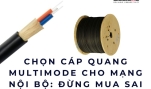 Chọn cáp quang multimode cho mạng nội bộ: Đừng mua sai từ đầu