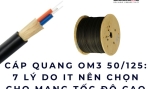 Cáp quang OM3 50/125: 7 lý do IT nên chọn cho mạng tốc độ cao