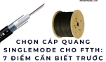 Chọn cáp quang singlemode cho FTTH: 7 điểm cần biết trước khi mua