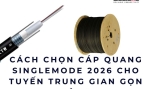 Cách chọn cáp quang singlemode 2026 cho tuyến trung gian gọn gàng