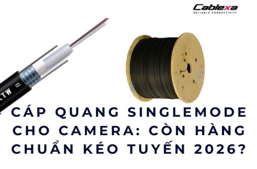 Cáp quang singlemode cho camera: còn hàng chuẩn kéo tuyến 2026?