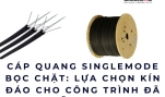 Cáp quang singlemode bọc chặt: lựa chọn kín đáo cho công trình đã sẵn sàng