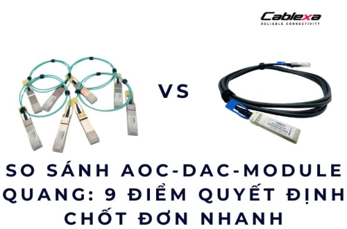 So sánh AOC-DAC-Module quang: 9 điểm quyết định chốt đơn nhanh