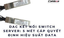 DAC kết nối switch server: 5 mét cáp quyết định hiệu suất Data Center