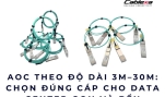 AOC theo độ dài 3m-30m: Chọn đúng cáp cho Data Center gọn và bền