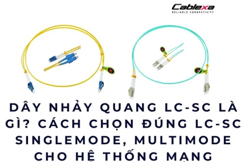 Dây nhảy quang LC-SC là gì? Cách chọn đúng LC-SC Singlemode, Multimode cho hệ thống mạng