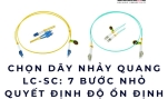 Chọn dây nhảy quang LC-SC: 7 bước nhỏ quyết định độ ổn định hệ thống