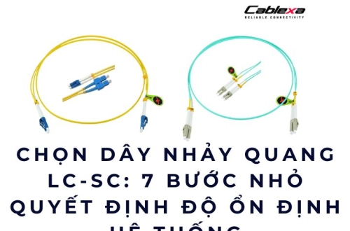Chọn dây nhảy quang LC-SC: 7 bước nhỏ quyết định độ ổn định hệ thống