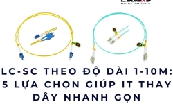 LC-SC theo độ dài 1 -10m: 5 lựa chọn giúp IT thay dây nhanh gọn