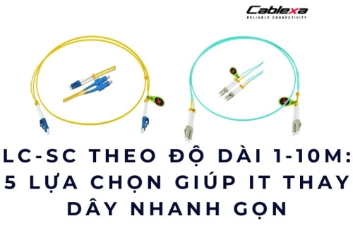 LC-SC theo độ dài 1 -10m: 5 lựa chọn giúp IT thay dây nhanh gọn
