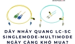 Dây nhảy quang LC-SC singlemode & multimode ngày càng khó mua