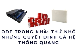 ODF trong nhà: Thứ nhỏ nhưng quyết định cả hệ thống quang