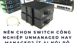 Nên chọn switch công nghiệp unmanaged hay managed? Ít ai nói rõ