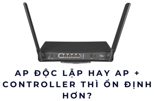 AP độc lập hay AP + Controller thì ổn định hơn?