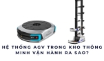 Hệ thống AGV trong kho thông minh vận hành ra sao?