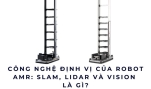 Công nghệ định vị của Robot AMR: SLAM, LiDAR và Vision là gì?