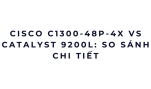 Cisco C1300-48P-4X vs Catalyst 9200L: so sánh chi tiết