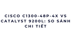 Cisco C1300-48P-4X vs Catalyst 9200L: so sánh chi tiết