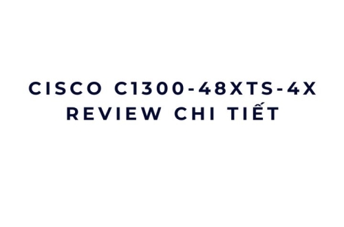 Cisco C1300-48XTS-4X review chi tiết