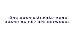 Tổng quan giải pháp mạng doanh nghiệp HPE Networks