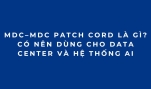 VSFF MDC–MDC Patch Cord Là Gì? Có Nên Dùng Cho Data Center Và Hệ Thống AI
