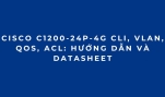 Cisco C1200-24P-4G CLI, VLAN, QoS, ACL: Hướng Dẫn Và Datasheet