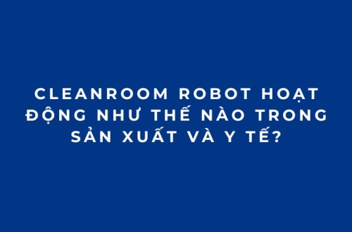 Cleanroom Robot hoạt động như thế nào trong sản xuất và y tế?
