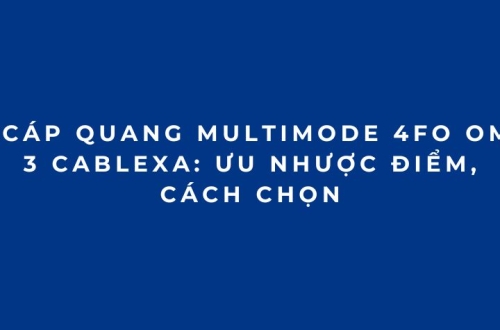 Cáp quang multimode 4FO OM3 Cablexa: Ưu nhược điểm, cách chọn