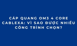Cáp quang OM3 4 Core Cablexa: Vì sao được nhiều công trình chọn?