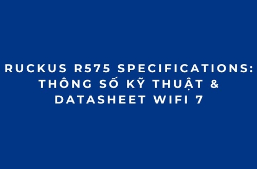RUCKUS R575 Specifications: Thông số kỹ thuật & Datasheet WiFi 7