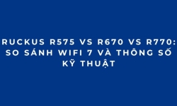RUCKUS R575 vs R670 vs R770: So sánh WiFi 7 và thông số kỹ thuật