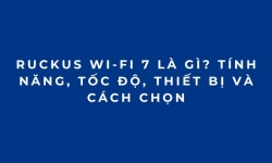 RUCKUS Wi-Fi 7 là gì? Tính năng, tốc độ, thiết bị và cách chọn