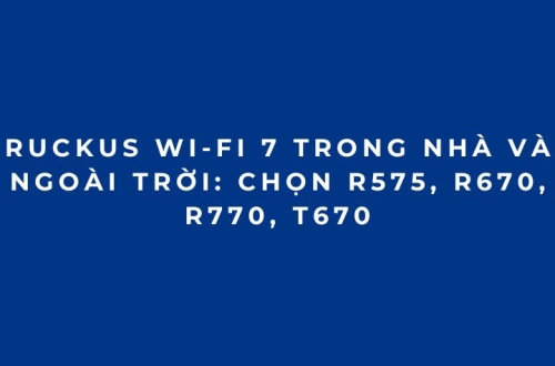 RUCKUS Wi-Fi 7 trong nhà và ngoài trời: Chọn R575, R670, R770, T670