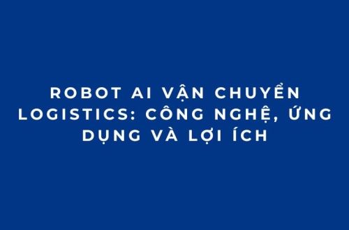 Robot AI vận chuyển logistics: Công nghệ, ứng dụng và lợi ích