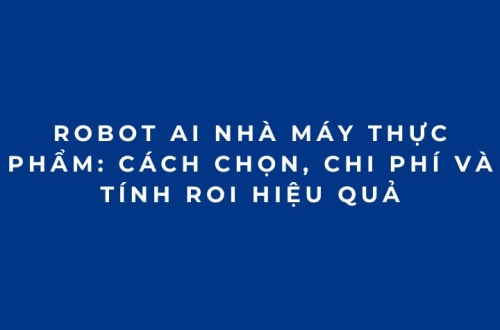 Robot AI nhà máy thực phẩm: Cách chọn, chi phí và tính ROI hiệu quả