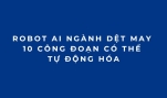 Robot AI ngành dệt may: 10 công đoạn có thể tự động hóa