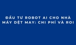 Đầu tư Robot AI cho nhà máy dệt may: Chi phí và ROI