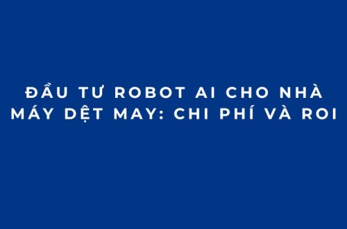 Đầu tư Robot AI cho nhà máy dệt may: Chi phí và ROI