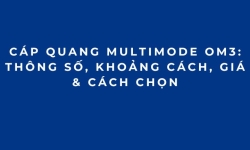 Cáp Quang Multimode OM3: Thông Số, Khoảng Cách, Giá & Cách Chọn