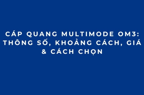 Cáp Quang Multimode OM3: Thông Số, Khoảng Cách, Giá & Cách Chọn