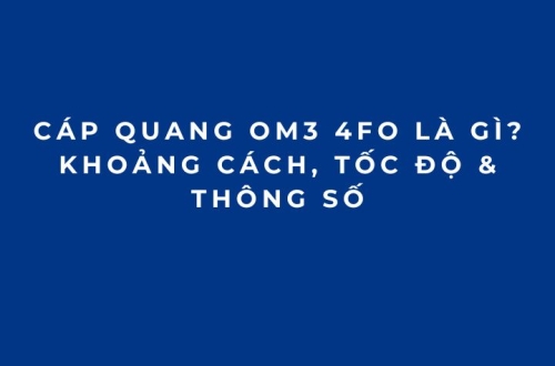 Cáp Quang OM3 4FO Là Gì? Khoảng Cách, Tốc Độ & Thông Số