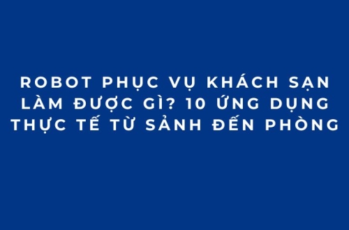 Robot phục vụ khách sạn làm được gì? 10 ứng dụng thực tế từ sảnh đến phòng