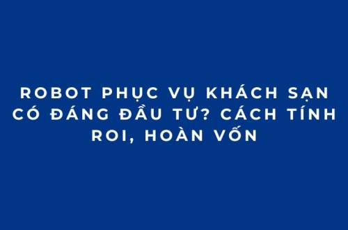 Robot phục vụ khách sạn có đáng đầu tư? Cách tính ROI, hoàn vốn