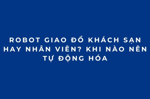 Robot giao đồ khách sạn hay nhân viên? Khi nào nên tự động hóa