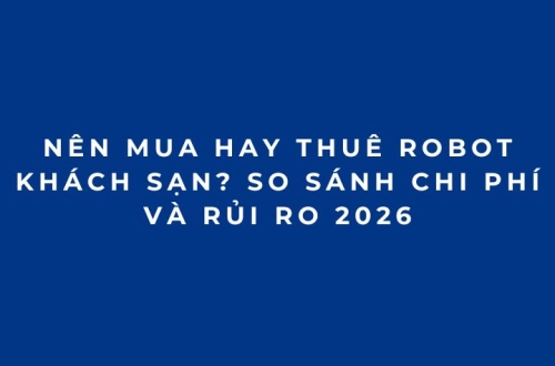 Nên mua hay thuê robot khách sạn? So sánh chi phí và rủi ro 2026