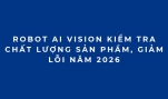 Robot AI Vision kiểm tra chất lượng sản phẩm, giảm lỗi năm 2026