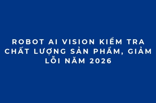 Robot AI Vision kiểm tra chất lượng sản phẩm, giảm lỗi năm 2026