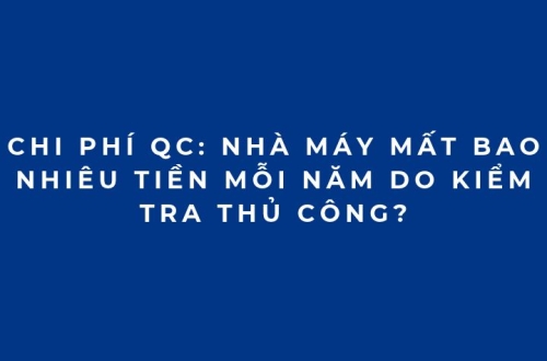 Chi phí QC: Nhà máy mất bao nhiêu tiền mỗi năm do kiểm tra thủ công?